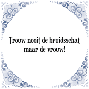 Spreuk Trouw nooit de bruidsschat
maar de vrouw!