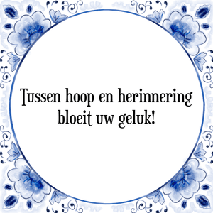 Spreuk Tussen hoop en herinnering
bloeit uw geluk!