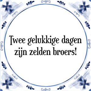 Spreuk Twee gelukkige dagen
zijn zelden broers!