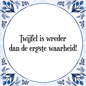 Spreuk Twijfel is wreder
dan de ergste waarheid!