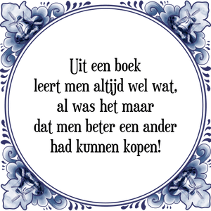 Spreuk Uit een boek
leert men altijd wel wat,
al was het maar
dat men beter een ander
had kunnen kopen!