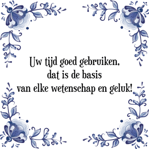 Spreuk Uw tijd goed gebruiken,
dat is de basis
van elke wetenschap en geluk!