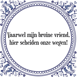 Spreuk Vaarwel mijn bruine vriend,
hier scheiden onze wegen!