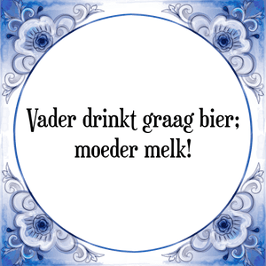 Spreuk Vader drinkt graag bier;
moeder melk!