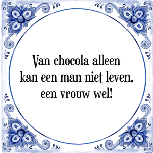 Spreuk Van chocola alleen
kan een man niet leven,
een vrouw wel!