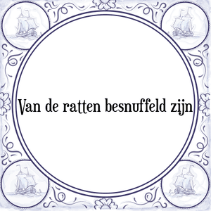 Spreuk Van de ratten besnuffeld zijn