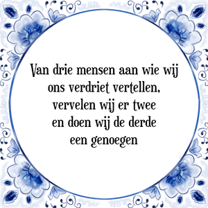 Spreuk Van drie mensen aan wie wij
ons verdriet vertellen,
vervelen wij er twee
en doen wij de derde
een genoegen