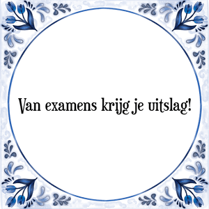 Spreuk Van examens krijg je uitslag!