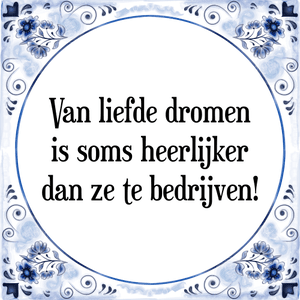 Spreuk Van liefde dromen
is soms heerlijker
dan ze te bedrijven!