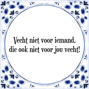 Spreuk Vecht niet voor iemand,
die ook niet voor jou vecht!