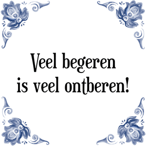 Spreuk Veel begeren
is veel ontberen!