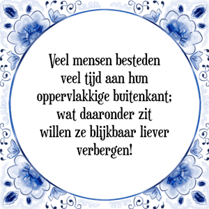 Spreuk Veel mensen besteden
veel tijd aan hun
oppervlakkige buitenkant;
wat daaronder zit
willen ze blijkbaar liever
verbergen!