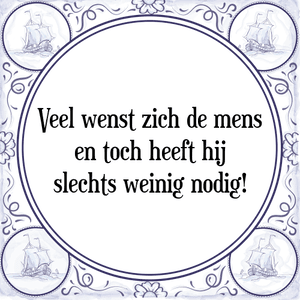 Spreuk Veel wenst zich de mens
en toch heeft hij
slechts weinig nodig!