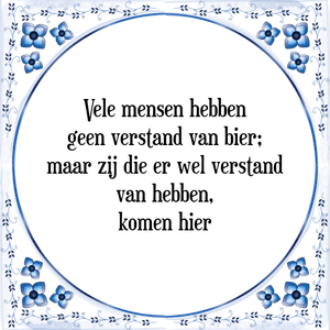 Spreuk Vele mensen hebben
geen verstand van bier;
maar zij die er wel verstand
van hebben,
komen hier