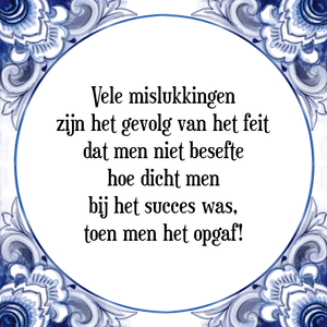 Spreuk Vele mislukkingen
zijn het gevolg van het feit
dat men niet besefte
hoe dicht men
bij het succes was,
toen men het opgaf!