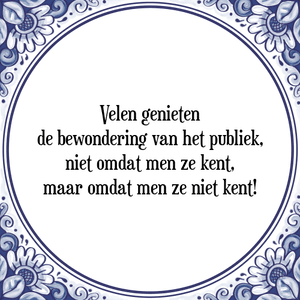 Spreuk Velen genieten
de bewondering van het publiek,
niet omdat men ze kent,
maar omdat men ze niet kent!