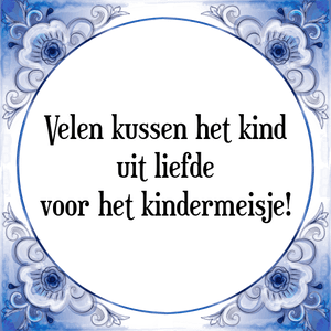 Spreuk Velen kussen het kind
uit liefde
voor het kindermeisje!