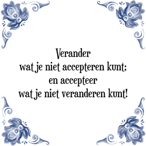 Spreuk Verander
wat je niet accepteren kunt;
en accepteer
wat je niet veranderen kunt!