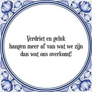 Spreuk Verdriet en geluk
hangen meer af van wat we zijn
dan wat ons overkomt!