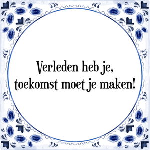 Spreuk Verleden heb je,
toekomst moet je maken!