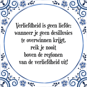 Spreuk Verliefdheid is geen liefde;
wanneer je geen desillusies
te overwinnen krijgt,
reik je nooit
boven de regionen
van de verliefdheid uit!