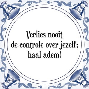 Spreuk Verlies nooit
de controle over jezelf;
haal adem!