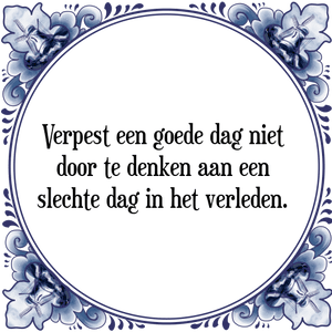 Spreuk Verpest een goede dag niet 
door te denken aan een 
slechte dag in het verleden. 