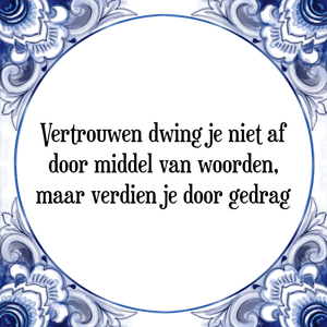 Spreuk Vertrouwen dwing je niet af
door middel van woorden,
maar verdien je door gedrag