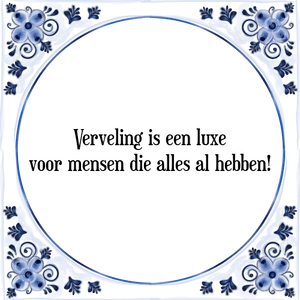 Spreuk Verveling is een luxe
voor mensen die alles al hebben!