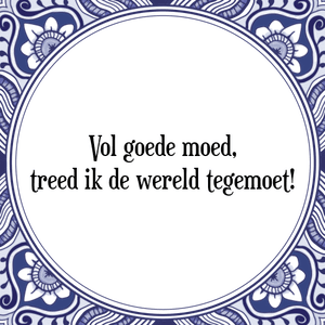 Spreuk Vol goede moed,
treed ik de wereld tegemoet!