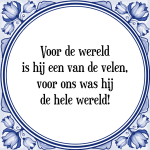 Spreuk Voor de wereld
is hij een van de velen,
voor ons was hij
de hele wereld!