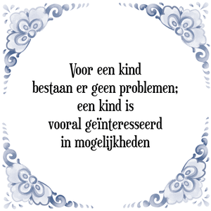 Spreuk Voor een kind
bestaan er geen problemen;
een kind is
vooral geïnteresseerd
in mogelijkheden