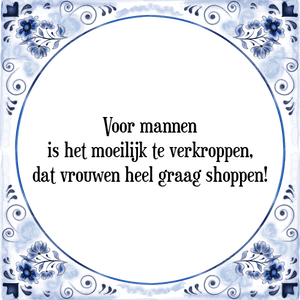 Spreuk Voor mannen
is het moeilijk te verkroppen,
dat vrouwen heel graag shoppen!