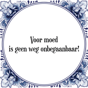 Spreuk Voor moed
is geen weg onbegaanbaar!