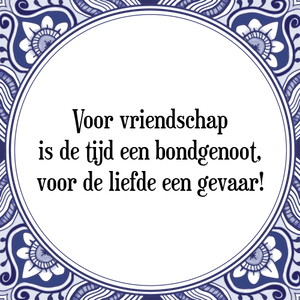 Spreuk Voor vriendschap
is de tijd een bondgenoot,
voor de liefde een gevaar!