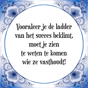 Spreuk Vooraleer je de ladder
van het succes beklimt,
moet je zien
te weten te komen
wie ze vasthoudt!