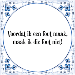 Spreuk Voordat ik een fout maak,
maak ik die fout niet!