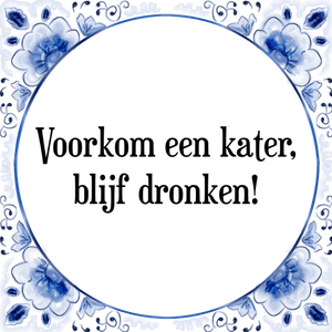 Spreuk Voorkom een kater,
blijf dronken!