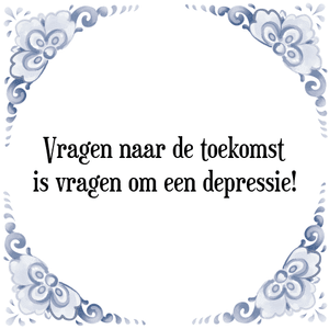 Spreuk Vragen naar de toekomst
is vragen om een depressie!