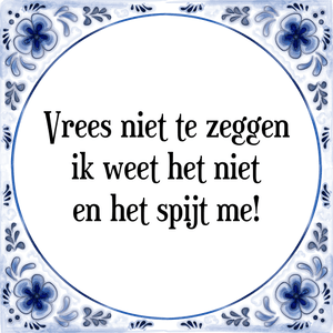 Spreuk Vrees niet te zeggen
ik weet het niet
en het spijt me!