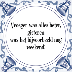 Spreuk Vroeger was alles beter,
gisteren
was het bijvoorbeeld nog
weekend!