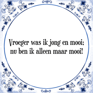 Spreuk Vroeger was ik jong en mooi;
nu ben ik alleen maar mooi!