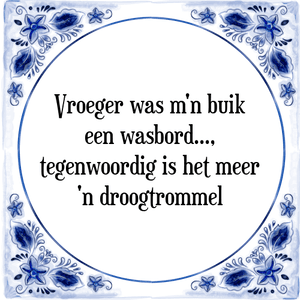 Spreuk Vroeger was m'n buik
een wasbord,
tegenwoordig is het meer
'n droogtrommel