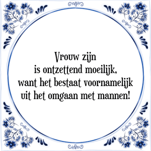 Spreuk Vrouw zijn
is ontzettend moeilijk,
want het bestaat voornamelijk
uit het omgaan met mannen!