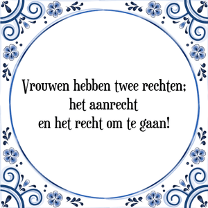 Spreuk Vrouwen hebben twee rechten;
het aanrecht
en het recht om te gaan!