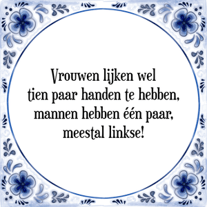 Spreuk Vrouwen lijken wel
tien paar handen te hebben,
mannen hebben één paar,
meestal linkse!