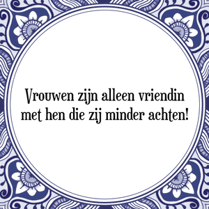 Spreuk Vrouwen zijn alleen vriendin
met hen die zij minder achten!