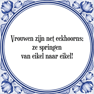 Spreuk Vrouwen zijn net eekhoorns;
ze springen
van eikel naar eikel!