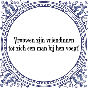 Spreuk Vrouwen zijn vriendinnen
tot zich een man bij hen voegt!