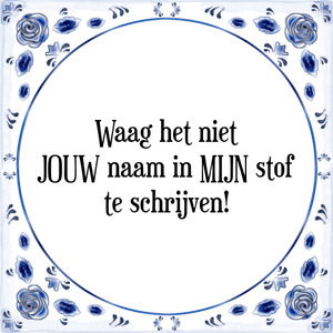 Spreuk Waag het niet
JOUW naam in MIJN stof
te schrijven!